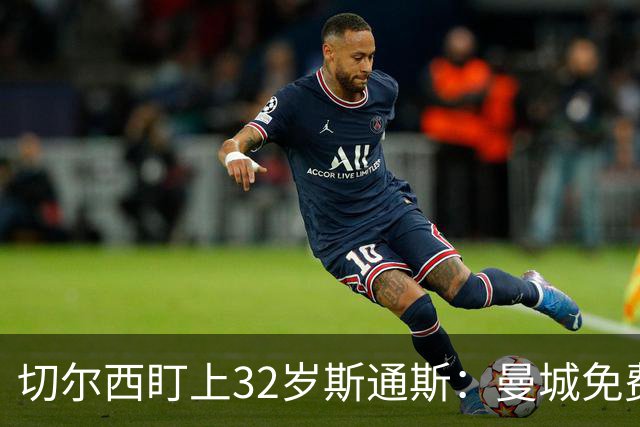 切尔西盯上32岁斯通斯：曼城免费放人，1个月前内部还在坚决辟谣